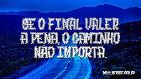 Se o final valer a pena, o caminho não importa.