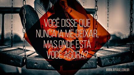 Você disse que nunca ia me deixar, mas onde está você agora?
