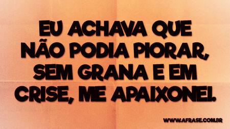 Eu achava que não podia piorar, sem grana e em crise, me apaixonei.
