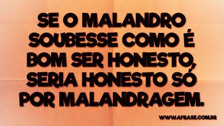 Se o malandro soubesse como é bom ser honesto, seria honesto só por malandragem.