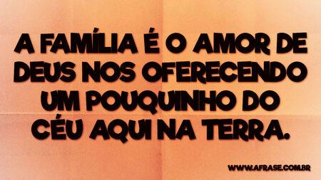A família é o amor de Deus nos oferecendo um pouquinho do céu aqui na Terra.