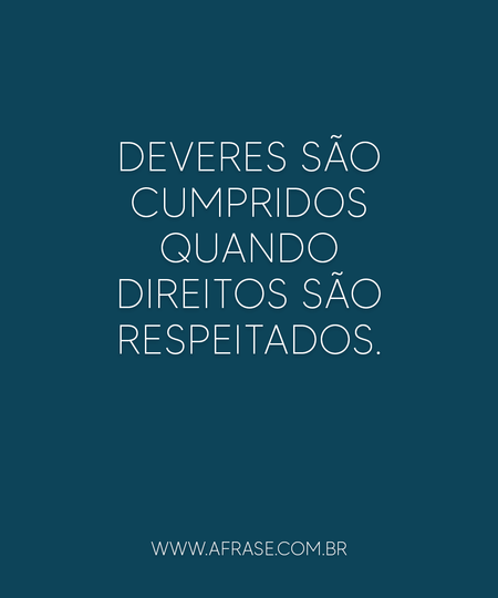 Deveres são cumpridos quando direitos são respeitados.