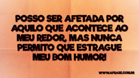 Posso ser afetada por aquilo que acontece ao meu redor, mas nunca permito que estrague meu bom humor!