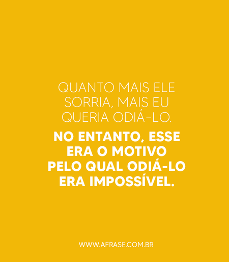 Quanto mais ele sorria, mais eu queria odiá-lo.
No entanto, esse era o motivo pelo qual odiá-lo era impossível.