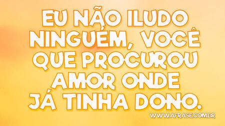 Eu não iludo ninguém, você que procurou amor onde já tinha dono.