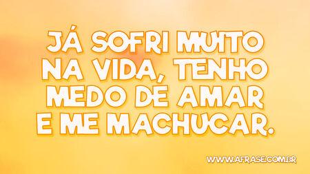 Já sofri muito na vida, tenho medo de amar e me machucar.