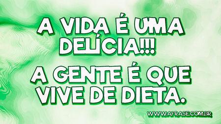 A vida é uma delícia!!! 
A gente é que vive de dieta.