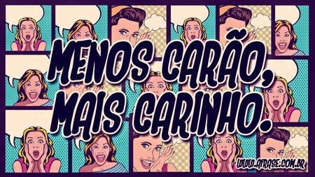 Menos carão, mais carinho.