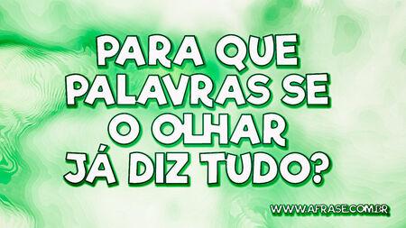 Para que palavras se o olhar já diz tudo?
