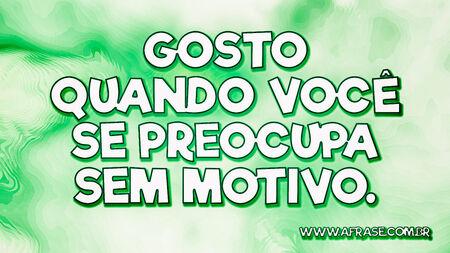 Gosto quando você se preocupa sem motivo.