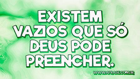 Existem vazios que só Deus pode preencher.