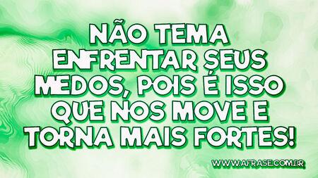 Não tema enfrentar seus medos, pois é isso que nos move e torna mais fortes!