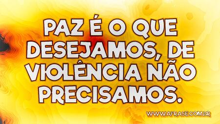 Paz é o que desejamos, de violência não precisamos.
