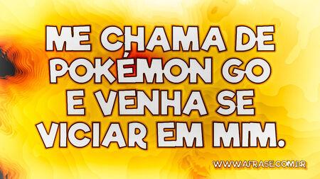 Me chama de Pokémon GO e venha se viciar em mim.