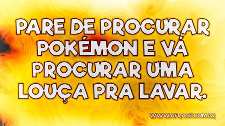 Pare de procurar Pokémon e vá procurar uma louça pra lavar.