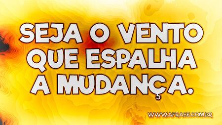 Seja o vento que espalha a mudança.