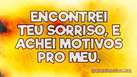 Encontrei teu sorriso, e achei motivos pro meu.