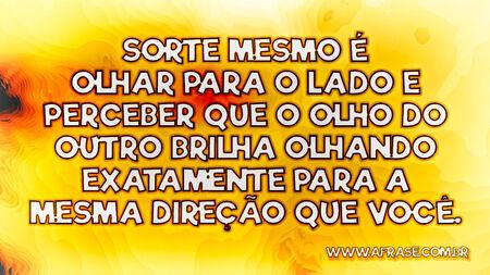 Sorte mesmo é olhar para o lado e perceber que o olho do outro brilha olhando exatamente para a mesma direção que você.