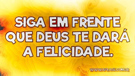 Siga em frente que Deus te dará a felicidade.
