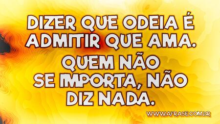 Dizer que odeia é admitir que ama.
Quem não se importa, não diz nada.