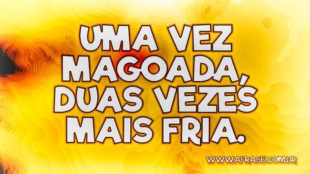 Uma vez magoada, duas vezes mais fria.