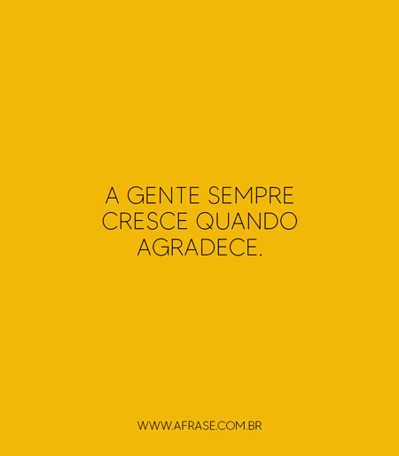 A gente sempre cresce quando agradece.