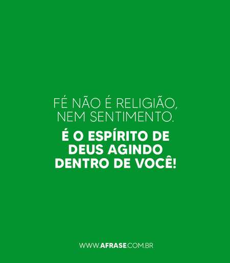 Fé não é religião, nem sentimento.
É o Espírito de Deus agindo dentro de você!