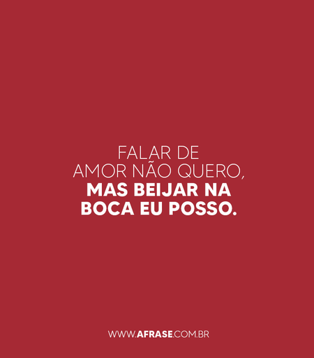 Falar de amor não quero, mas beijar na boca eu posso.