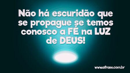 Não há escuridão que se propague se temos conosco a fé na luz de Deus!