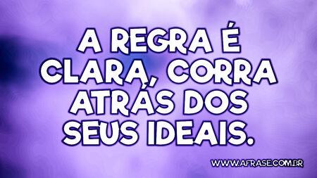 A regra é clara, corra atrás dos seus ideais.