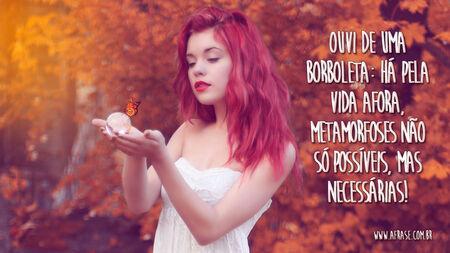 Ouvi de uma borboleta: Há pela vida afora, metamorfoses não só possíveis, mas necessárias!