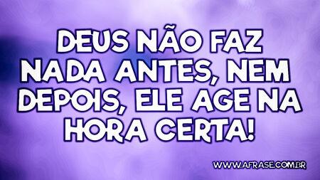 Deus não faz nada antes, nem depois, Ele age na hora certa!