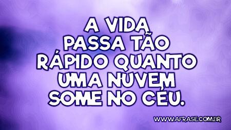 A vida passa tão rápido quanto uma nuvem some no céu.