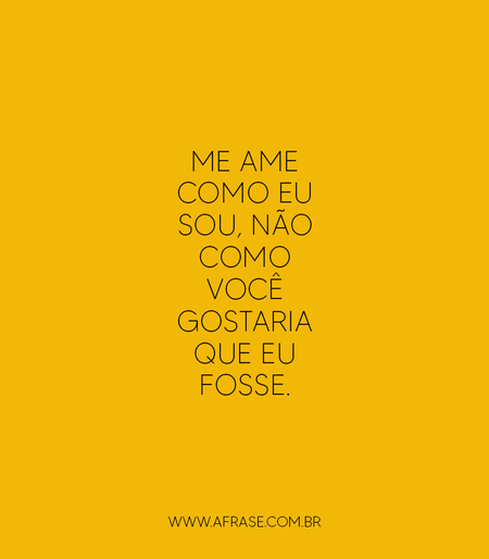 Me ame como eu sou, não como você gostaria que eu fosse.