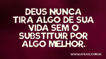 Deus nunca tira algo de sua vida sem o substituir por algo melhor.