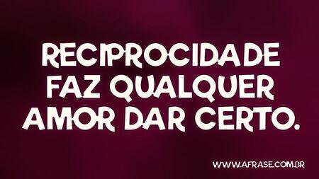 Reciprocidade faz qualquer amor dar certo.