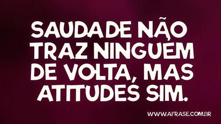 Saudade não traz ninguém de volta, mas atitudes sim.