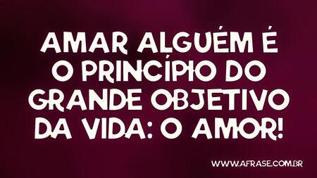 Amar alguém é o princípio do grande objetivo da vida: o amor!