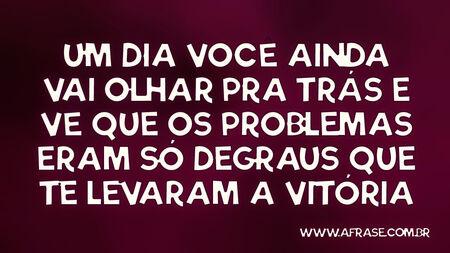 Um dia você ainda vai olhar pra trás e vê que os problemas eram só degraus que te levaram a vitória.