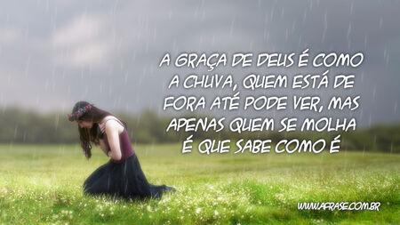 A graça de Deus é como a chuva, quem está de fora até pode ver, mas apenas quem se molha é que sabe como é.