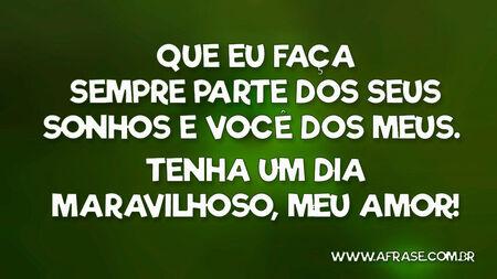 Que eu faça sempre parte dos seus sonhos e você dos meus.
Tenha um dia maravilhoso, meu amor!