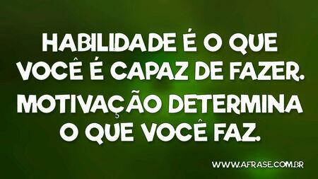Habilidade é o que você é capaz de fazer.
Motivação determina o que você faz.