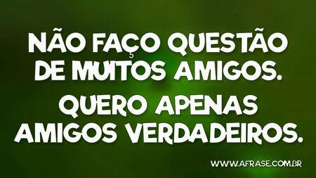 Não faço questão de muitos amigos.
Quero apenas amigos verdadeiros.