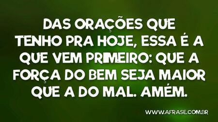 Das orações que tenho pra hoje, essa é a que vem primeiro: que a força do bem seja maior que a do mal.
Amém.