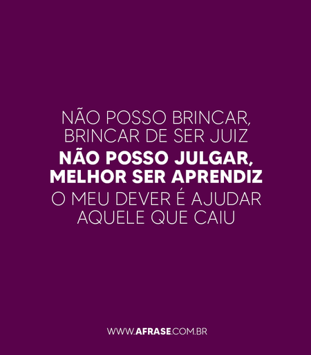 Não posso brincar, brincar de ser juiz
Não posso julgar, melhor ser aprendiz
O meu dever é ajudar aquele que caiu