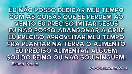Eu não posso dedicar meu tempo
Com as coisas que se perdem ao vento
Eu preciso imitar Jesus
Eu não posso abandonar a cruz
Eu preciso aproveitar meu tempo
Pra plantar na terra o alimento
Eu preciso alimentar alguém
Sou do Reino ou não sou ninguém.
