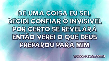 De uma coisa eu sei, decidi confiar
O invisível por certo se revelará
Então verei o que Deus preparou para mim