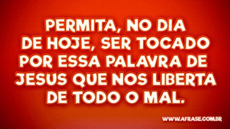 Permita, no dia de hoje, ser tocado por essa Palavra de Jesus que nos liberta de todo o mal.