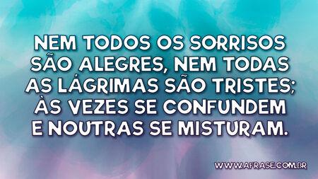 Nem todos os sorrisos são alegres, nem todas as lágrimas são tristes; às vezes se confundem e noutras se misturam.