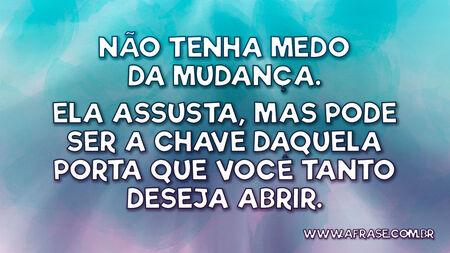 Não tenha medo da mudança.
Ela assusta, mas pode ser a chave daquela porta que você tanto deseja abrir.